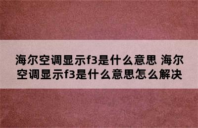 海尔空调显示f3是什么意思 海尔空调显示f3是什么意思怎么解决